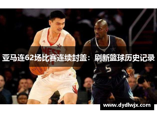 亚马连62场比赛连续封盖：刷新篮球历史记录