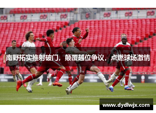 南野拓实推射破门，颠覆越位争议，点燃球场激情